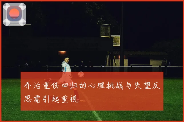 乔治重伤回归的心理挑战与失望反思需引起重视