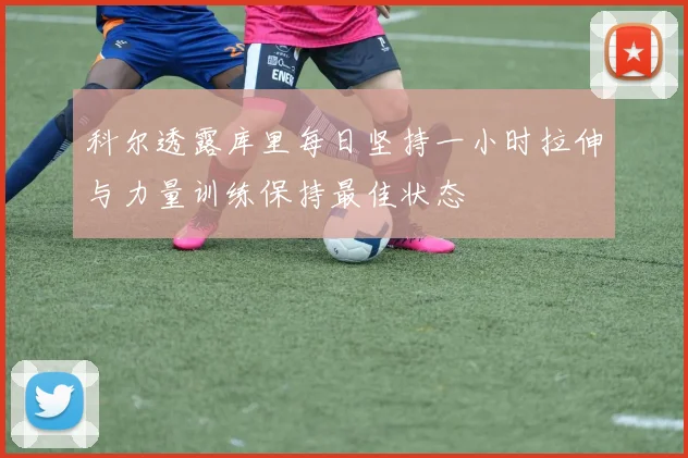 科尔透露库里每日坚持一小时拉伸与力量训练保持最佳状态