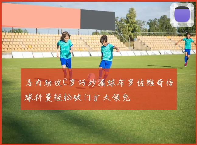 马内助攻C罗巧妙漏球布罗佐维奇传球科曼轻松破门扩大领先