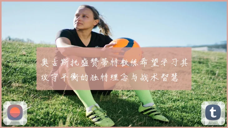 奥古斯托盛赞蒂特教练希望学习其攻守平衡的独特理念与战术智慧
