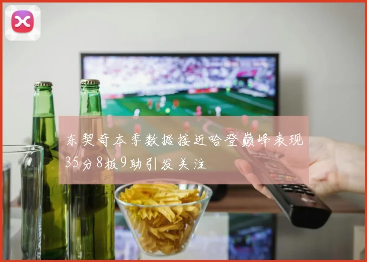 东契奇本季数据接近哈登巅峰表现35分8板9助引发关注
