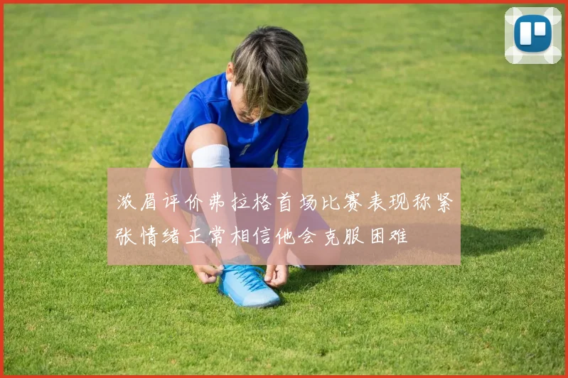 浓眉评价弗拉格首场比赛表现称紧张情绪正常相信他会克服困难