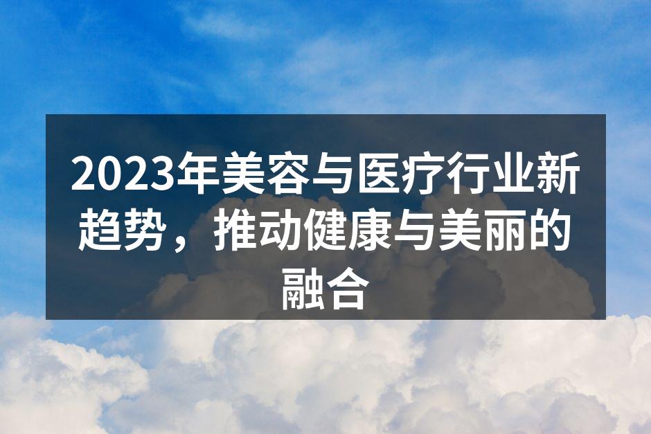 2023年美容与医疗行业新趋势，推动健康