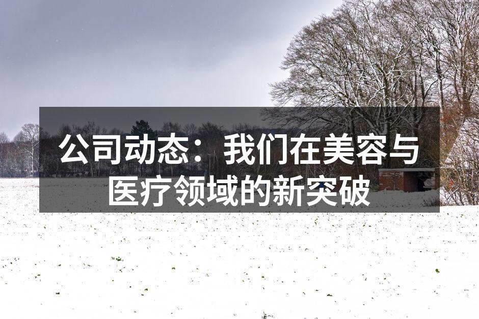公司动态：我们在美容与医疗领域的新突破