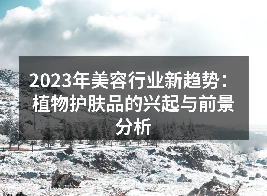 2023年美容行业新趋势：植物护肤品的兴