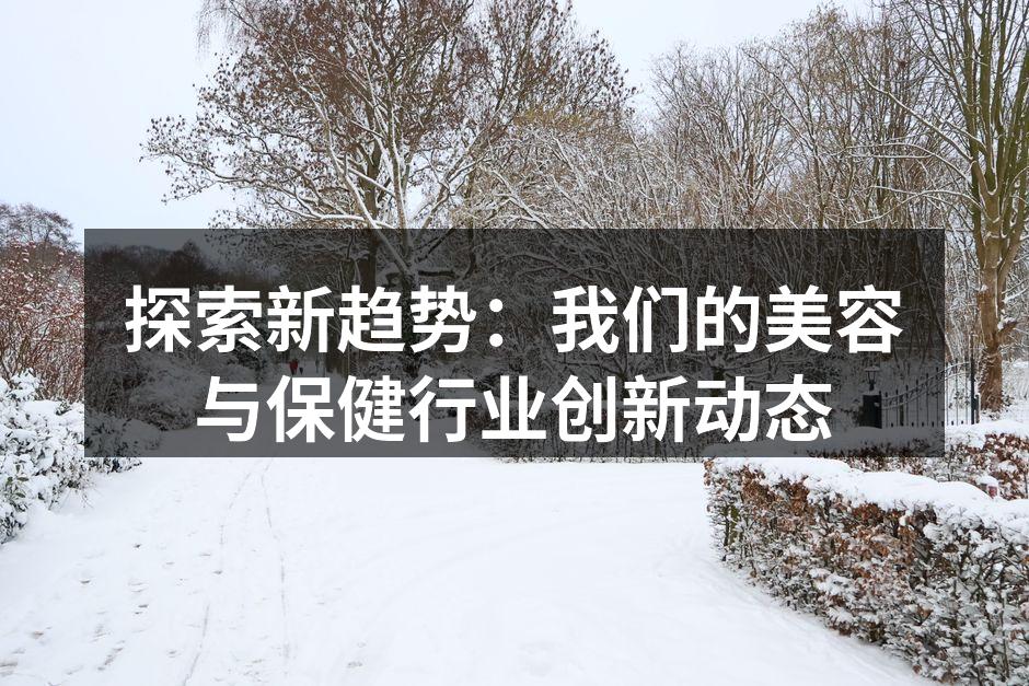 探索新趋势：我们的美容与保健行业创新动态
