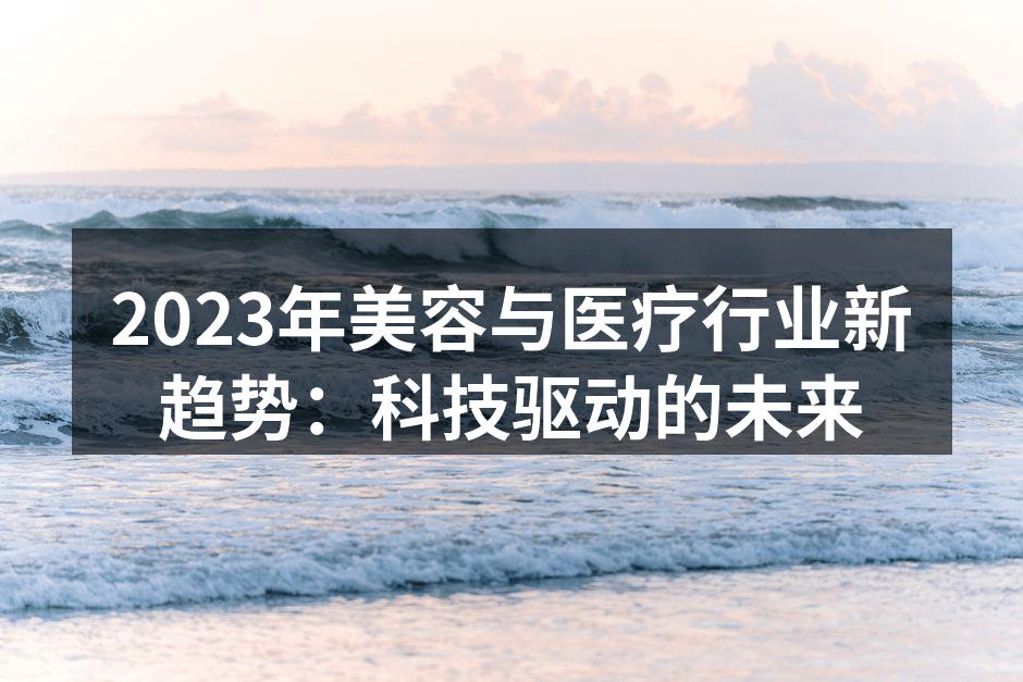 2023年美容与医疗行业新趋势：科技驱动